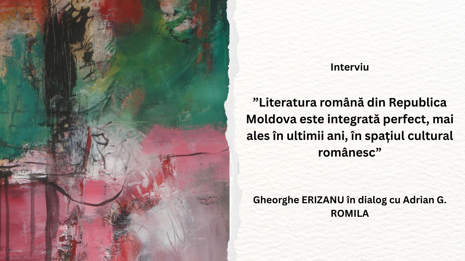 ”Literatura română din Republica Moldova este integrată perfect, mai ales în ultimii ani, în spațiul cultural românesc” – Gheorghe ERIZANU în dialog cu Adrian G. ROMILA